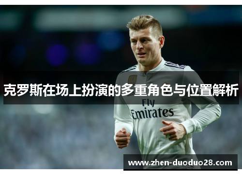 克罗斯在场上扮演的多重角色与位置解析