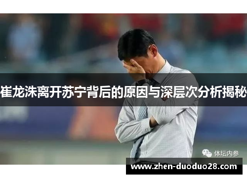 崔龙洙离开苏宁背后的原因与深层次分析揭秘