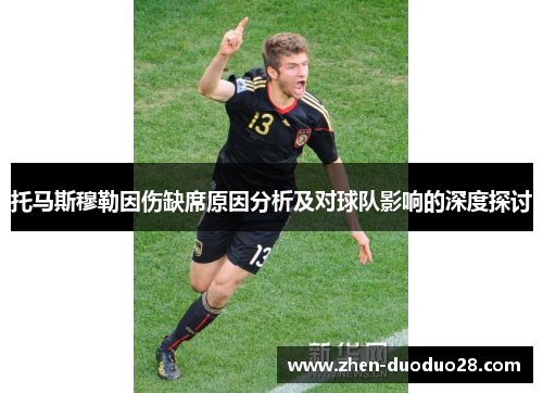 托马斯穆勒因伤缺席原因分析及对球队影响的深度探讨