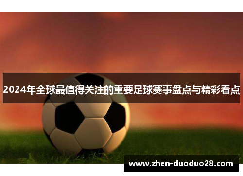 2024年全球最值得关注的重要足球赛事盘点与精彩看点