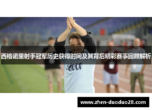 西格诺里射手冠军历史获得时间及其背后精彩赛事回顾解析