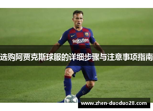 选购阿贾克斯球服的详细步骤与注意事项指南