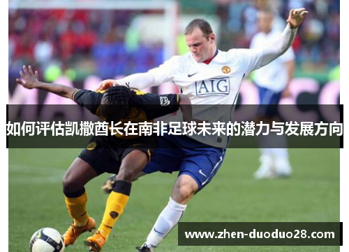 如何评估凯撒酋长在南非足球未来的潜力与发展方向