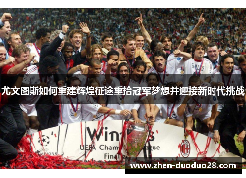 尤文图斯如何重建辉煌征途重拾冠军梦想并迎接新时代挑战
