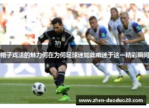 帽子戏法的魅力何在为何足球迷如此痴迷于这一精彩瞬间