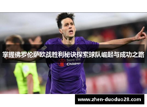 掌握佛罗伦萨欧战胜利秘诀探索球队崛起与成功之路