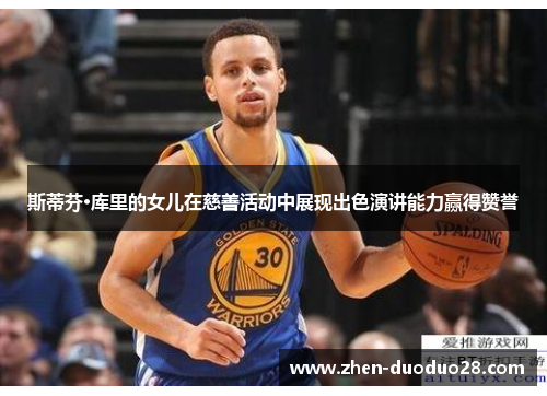 斯蒂芬·库里的女儿在慈善活动中展现出色演讲能力赢得赞誉