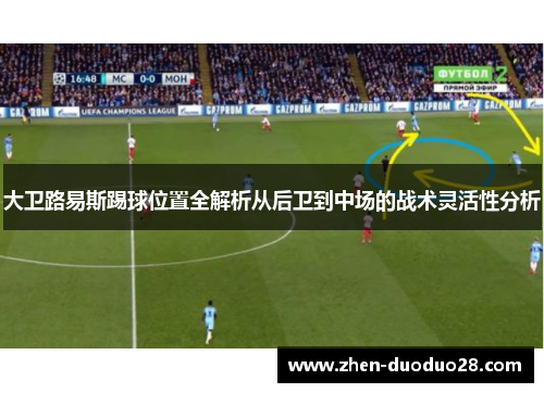 大卫路易斯踢球位置全解析从后卫到中场的战术灵活性分析