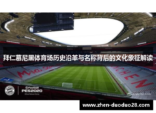 拜仁慕尼黑体育场历史沿革与名称背后的文化象征解读