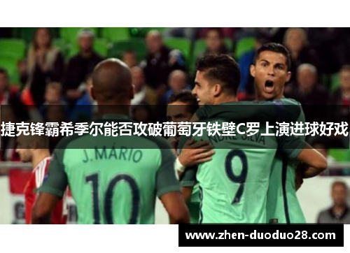 捷克锋霸希季尔能否攻破葡萄牙铁壁C罗上演进球好戏