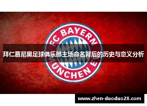 拜仁慕尼黑足球俱乐部主场命名背后的历史与意义分析