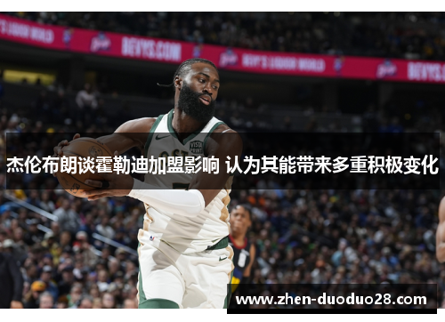 杰伦布朗谈霍勒迪加盟影响 认为其能带来多重积极变化