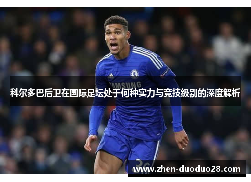 科尔多巴后卫在国际足坛处于何种实力与竞技级别的深度解析