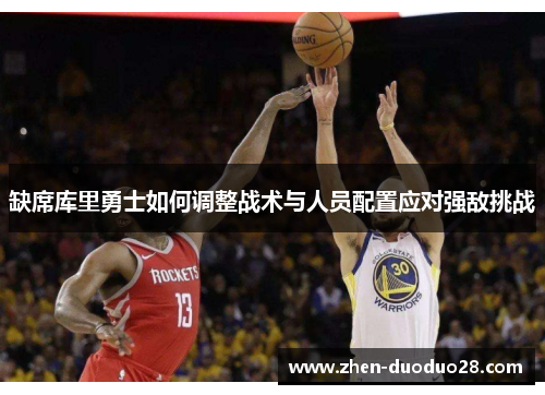 缺席库里勇士如何调整战术与人员配置应对强敌挑战 缺席库里勇士如何调整战术与人员配置应对强敌挑战