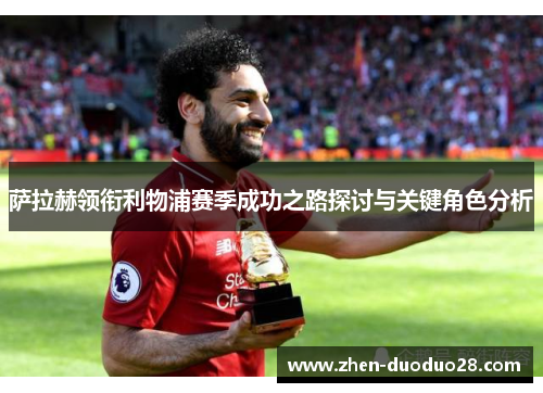 萨拉赫领衔利物浦赛季成功之路探讨与关键角色分析