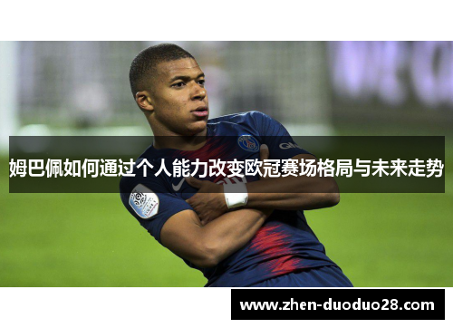 姆巴佩如何通过个人能力改变欧冠赛场格局与未来走势