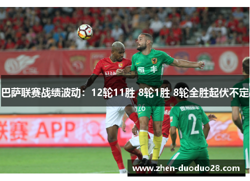 巴萨联赛战绩波动：12轮11胜 8轮1胜 8轮全胜起伏不定