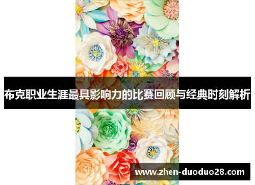 布克职业生涯最具影响力的比赛回顾与经典时刻解析