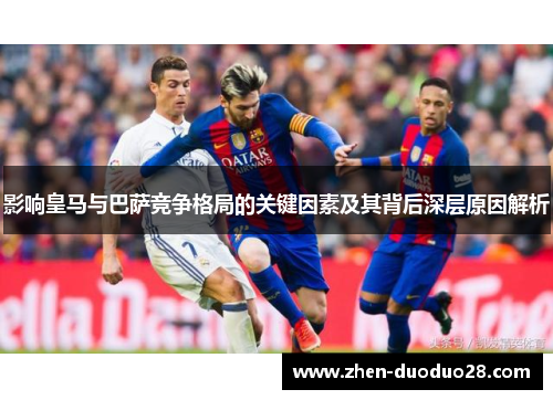 影响皇马与巴萨竞争格局的关键因素及其背后深层原因解析