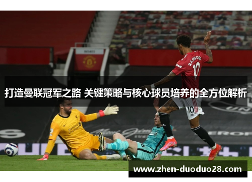 打造曼联冠军之路 关键策略与核心球员培养的全方位解析