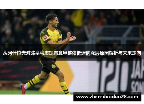 从阿什拉夫对阵皇马表现看意甲整体低迷的深层原因解析与未来走向