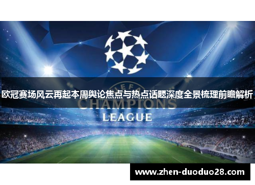 欧冠赛场风云再起本周舆论焦点与热点话题深度全景梳理前瞻解析