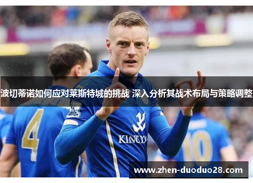 波切蒂诺如何应对莱斯特城的挑战 深入分析其战术布局与策略调整 波切蒂诺如何应对莱斯特城的挑战 深入分析其战术布局与策略调整