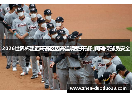 2026世界杯墨西哥赛区因高温调整开球时间确保球员安全