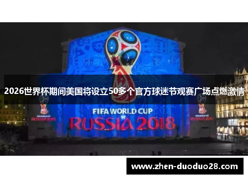2026世界杯期间美国将设立50多个官方球迷节观赛广场点燃激情