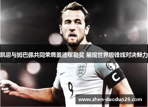 凯恩与姆巴佩共同荣膺盖德穆勒奖 展现世界级锋线对决魅力 凯恩与姆巴佩共同荣膺盖德穆勒奖 展现世界级锋线对决魅力