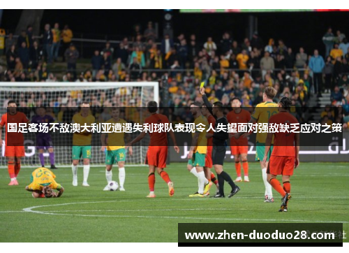国足客场不敌澳大利亚遭遇失利球队表现令人失望面对强敌缺乏应对之策