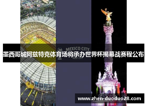 墨西哥城阿兹特克体育场将承办世界杯揭幕战赛程公布 墨西哥城阿兹特克体育场将承办世界杯揭幕战赛程公布