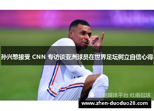 孙兴慜接受 CNN 专访谈亚洲球员在世界足坛树立自信心得 孙兴慜接受 CNN 专访谈亚洲球员在世界足坛树立自信心得