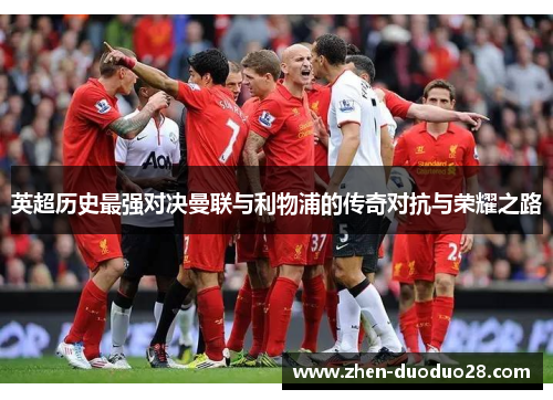 英超历史最强对决曼联与利物浦的传奇对抗与荣耀之路