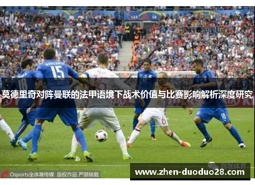 莫德里奇对阵曼联的法甲语境下战术价值与比赛影响解析深度研究