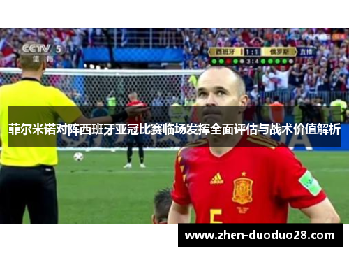 菲尔米诺对阵西班牙亚冠比赛临场发挥全面评估与战术价值解析